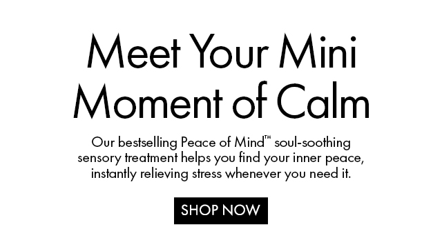 Meet Your Mini Moment of Calm | Our bestselling Peace of Mind™ soul-soothing sensory treatment helps you find your inner peace, instantly relieving stress whenever you need it. | SHOP NOW