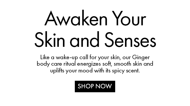 Awaken Your Skin and Senses | Like a wake-up call for your skin, our Ginger body care ritual energizes soft, smooth skin and uplifts your mood with its spicy scent. | SHOP NOW