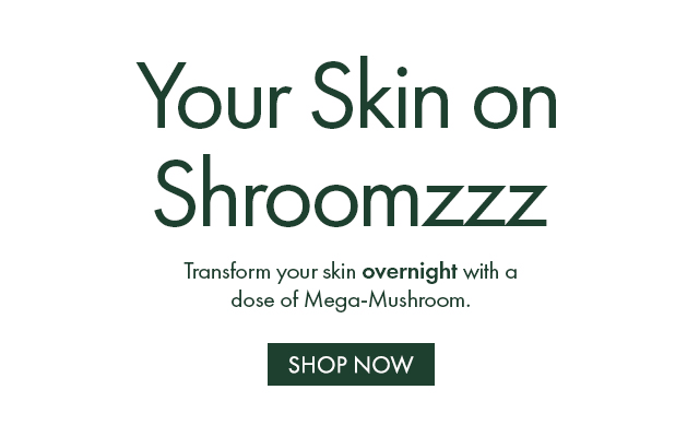 Your Skin on Shroomzzz | Transform your skin overnight with a dose of Mega-Mushroom.  | SHOP NOW