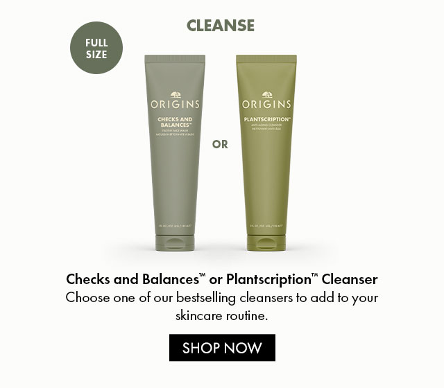 FULL SIZE CLEANSE OR Checks and Balances™ or Plantscription™ Cleanser Choose one of our bestselling cleansers to add to your skincare routine. SHOP NOW