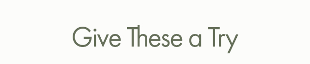 Give These a Try