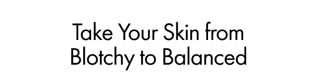 Take Your Skin from Blotchy to Balanced