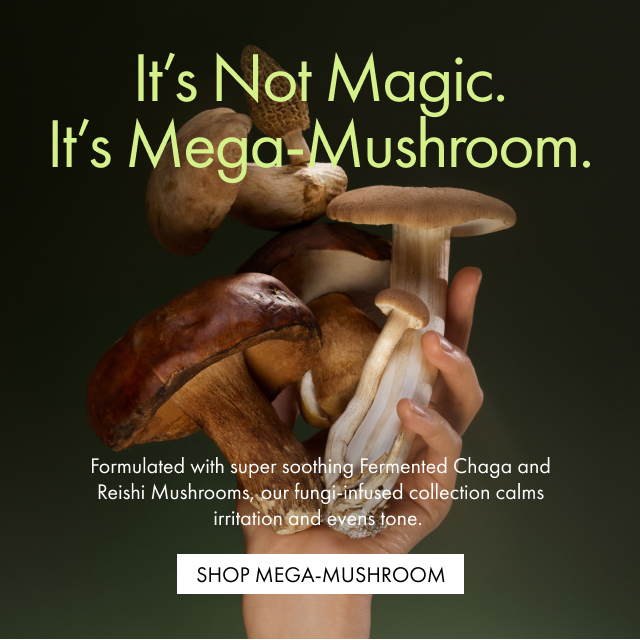 It’s Not Magic. It’s Mega-Mushroom. | Formulated with super soothing Fermented Chaga and Reishi Mushrooms, our fungi-infused collection calms irritation and evens tone. | SHOP MEGA-MUSHROOM