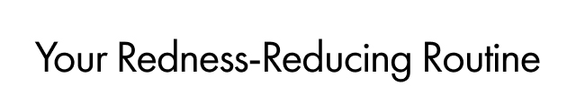 Your Redness-Reducing Routine