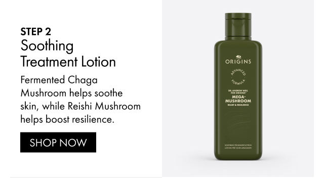 STEP 2 | Soothing Treatment Lotion | Fermented Chaga Mushroom helps soothe skin, while Reishi Mushroom helps boost resilience. | SHOP NOW