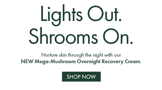 Lights Out. Shrooms On. | Nurture skin through the night with our NEW Mega-Mushroom Overnight Recovery Cream. | SHOP NOW