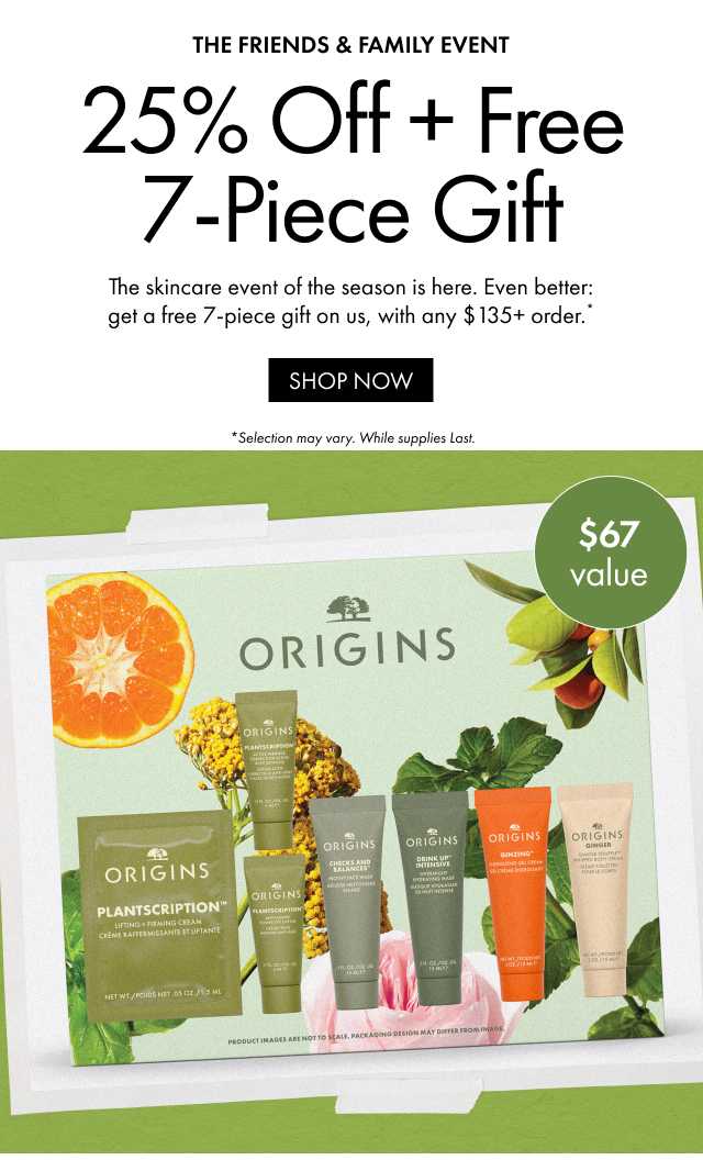 THE FRIENDS & FAMILY EVENT | 25% Off + Free 7-Piece Gift | The skincare event of the season is here. Even better: get a free 7-piece gift on us, with any $135+ order.* | SHOP NOW | *Selection may vary. While supplies Last. | $67 value