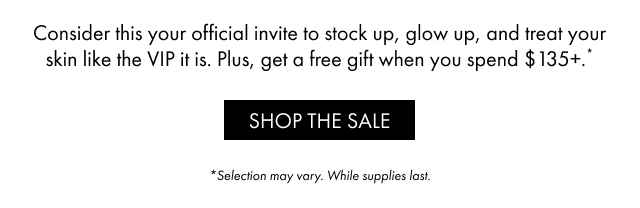 Consider this your official invite to stock up, glow up, and treat your skin like the VIP it is. Plus, get a free gift when you spend $135+.* | SHOP THE SALE | *Selection may vary. While supplies last.