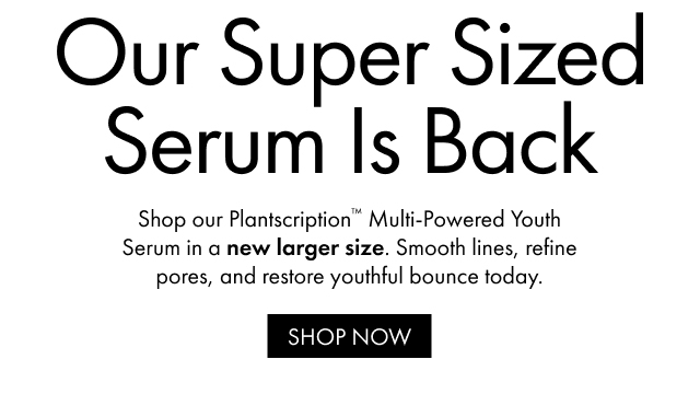 Our Super Sized Serum Is Back | Shop our Plantscription™ Multi-Powered Youth Serum in a new larger size. Smooth lines, refine pores, and restore youthful bounce today. | SHOP NOW