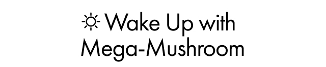 Wake Up with Mega-Mushroom