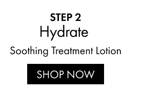 STEP 2 | Hydrate | Soothing Treatment Lotion | SHOP NOW
