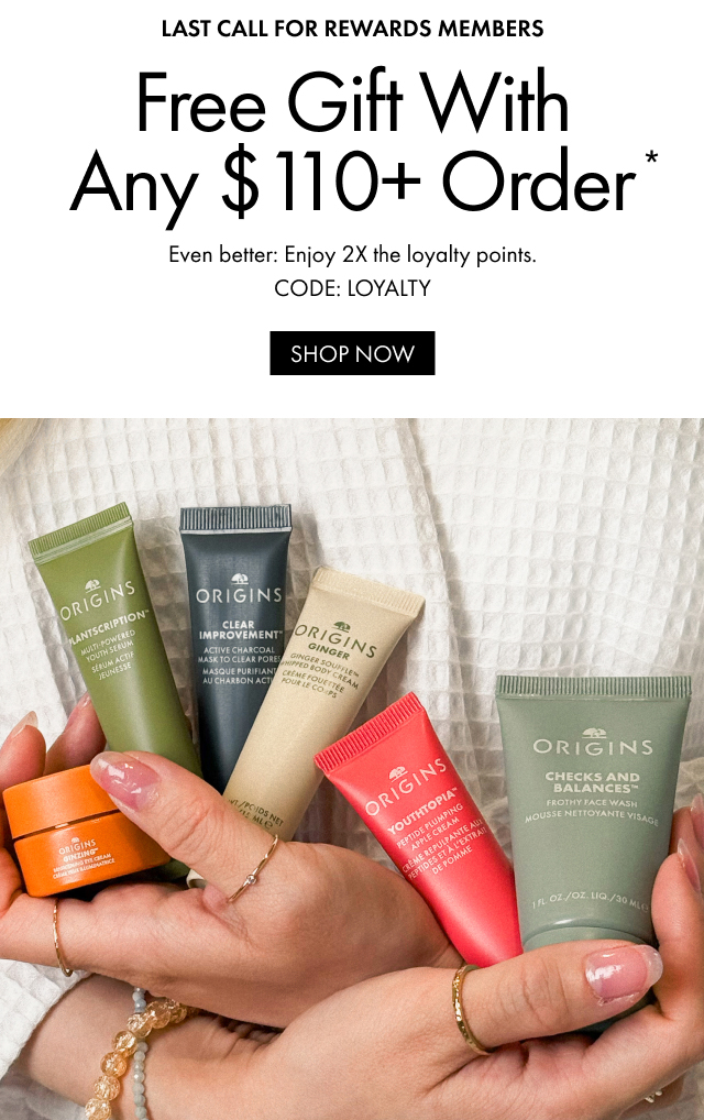 LAST CALL FOR REWARDS MEMBERS | Free Gift With Any $110+ Order* | Even better: Enjoy 2X the loyalty points. | CODE: LOYALTY | SHOP NOW