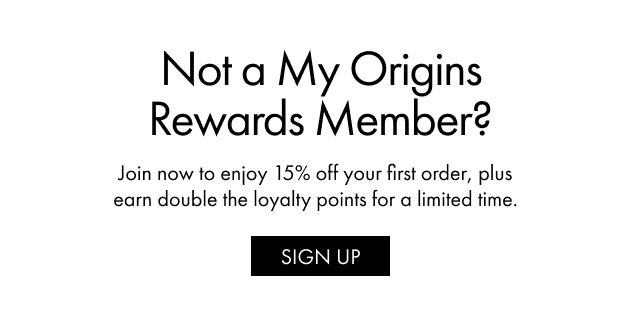 Not a My Origins Rewards Member? | Join now to enjoy 15% off your first order, plus earn double the loyalty points for a limited time. | SIGN UP