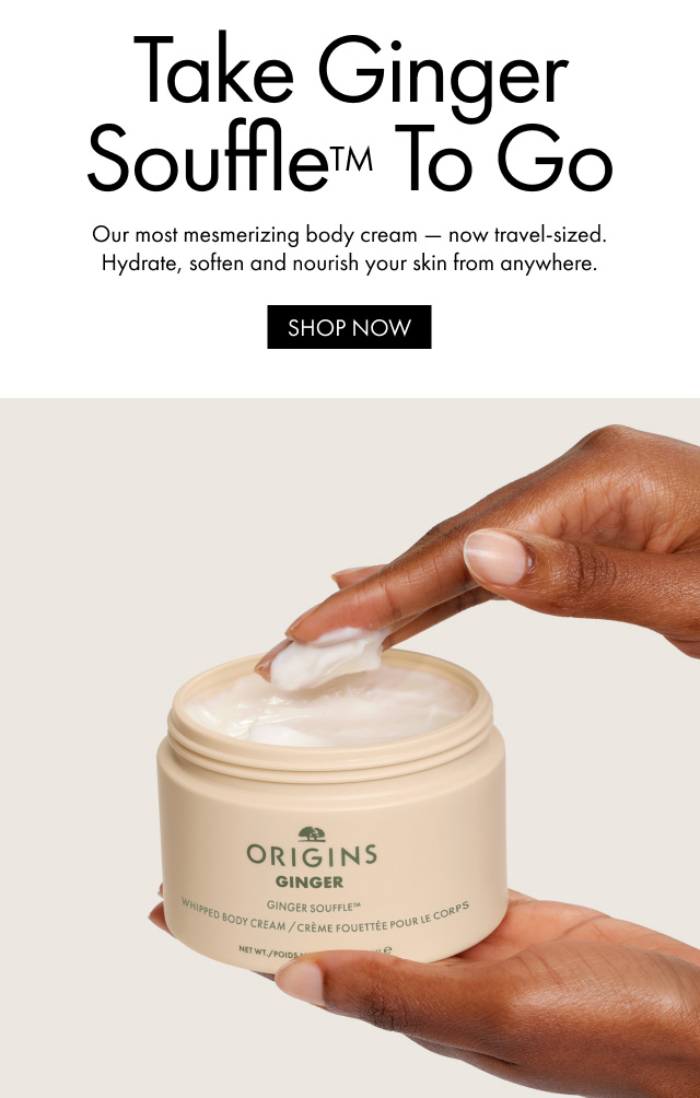 Take Ginger Souffle™ To Go Our most mesmerizing body cream now travel-sized. Hydrate, soften and nourish your skin from anywhere. SHOP NOW