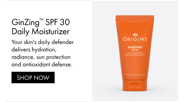 GinZing™ SPF 30 Daily Moisturizer Your skin's daily defender delivers hydration, radiance, sun protection and antioxidant defense. ORIGINS GINZING SPF 30 SHOP NOW