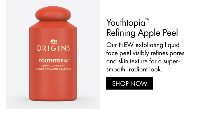 Youthtopia™ Refining Apple Peel Our NEW exfoliating liquid face peel visibly refines pores and skin texture for a super-smooth, radiant look.SHOP NOW