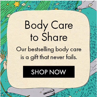 Body Care to Share. Our bestselling body care is a gift that never fails. SHOP NOW