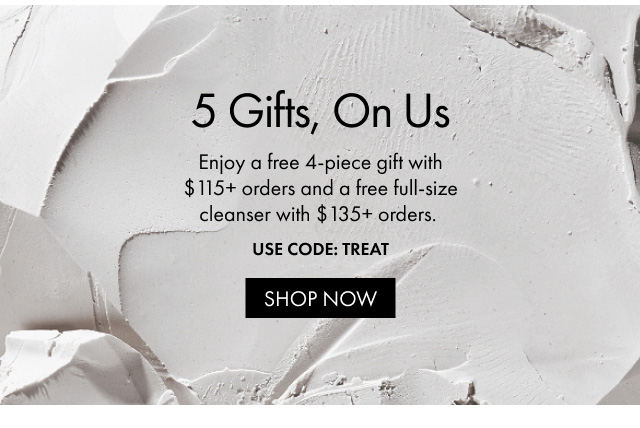 5 Gifts | On Us Enjoy a free 4-piece gift with $115+ orders and a free full-size cleanser with $135+ orders. USE CODE: TREAT | SHOP NOW