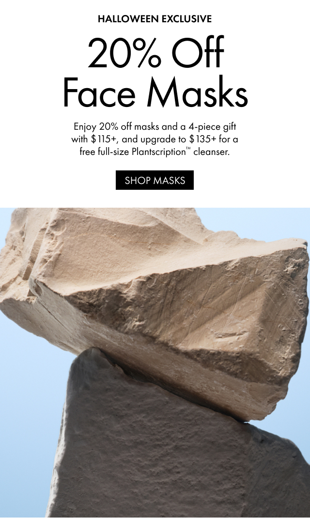 HALLOWEEN EXCLUSIVE | 20% Off Face Masks | Enjoy 20% off masks and a 4-piece gift with $115+, and upgrade to $135+ for a free full-size Plantscription™ cleanser. | SHOP MASKS