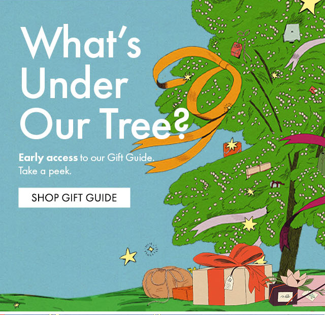 What's Under Our Tree? Early access to our Gift Guide. Take a peek. | SHOP GIFT GUIDE