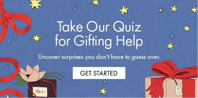 Take Our Quiz for Gifting Help Uncover surprises you don't have to guess over. | GET STARTED