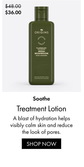 Soothe. Treatment Lotion A blast of hydration helps visibly calm skin and reduce the look of pores. | SHOP NOW | $36.00