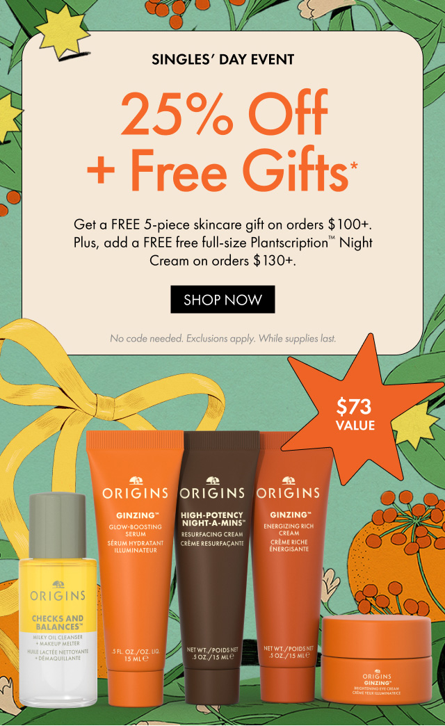 SINGLES' DAY EVENT | 25% Off + Free Gifts * | Get a FREE 5-piece skincare gift on orders $100+. Plus, add a FREE free full-size Plantscription™ Night Cream on orders $130+.| SHOP NOW | No code needed. Exclusions apply. While supplies last.|  $73 VALUE