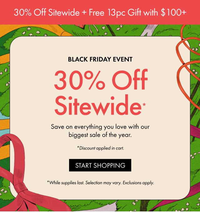 30% Off Sitewide + Free 13pc Gift with $100+ | BLACK FRIDAY EVENT | 30% Off Sitewide* | Save on everything you love with our biggest sale of the year. | *Discount applied in cart. | START SHOPPING | *While supplies last. Selection may vary. Exclusions apply.