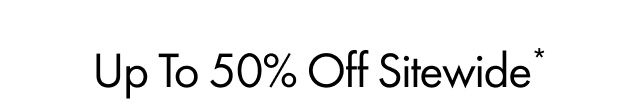 Up To 50% Off Sitewide*