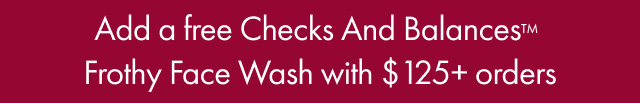 Add a free Checks And Balances™ | Frothy Face Wash with $ 125+ orders