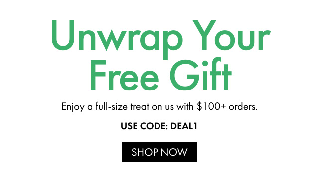 Unwrap Your Free Gift | Enjoy a full-size treat on us with $100+ orders. | USE CODE: DEAL1 | SHOP NOW