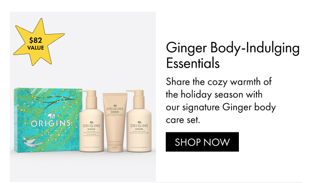 $82 Value | Ginger Body-Indulging Essentials | Share the cozy warmth of the holiday season with our signature Ginger body care set. | SHOP NOW