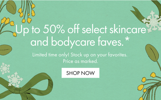 Up to 50% off select skincare and bodycare faves.* | Limited time onlt! Stock up on your favorites. Priced as marked. | SHOP NOW