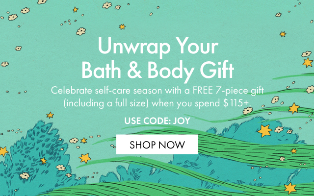 Unwrap Your Bath & Body Gift | Celebrate self-care season with a FREE 7-piece gifi (including a full size) when you spend $115+ | USE CODE: JOY | SHOP NOW