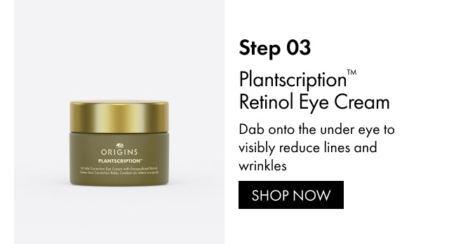 Step 03 | Plantscription™ Retinol Eye Cream | Dab onto the under eye to visibly reduce lines and wrinkles | SHOP NOW