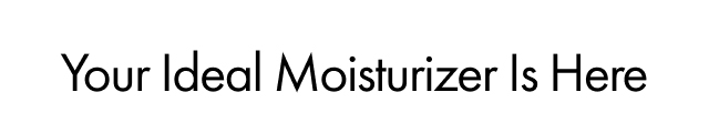 Your Ideal Moisturizer Is Here