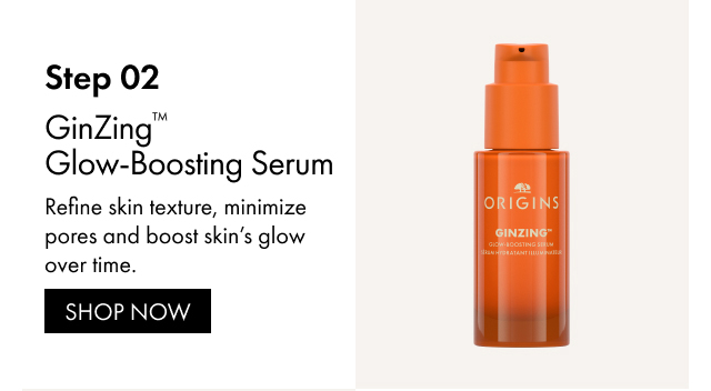 Step 02 | GinZing™ Glow-Boosting Serum | Refine skin texture, minimize pores and boost skin's glow over time. | SHOP NOW