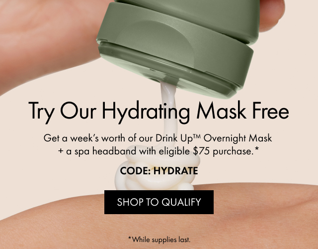 Try Our Hydrating Mask Free | Get a week's worth of our Drink Up™ Overnight Mask + a spa headband with eligible $75 purchase.* | CODE: HYDRATE | SHOP TO QUALIFY | *While supplies last.