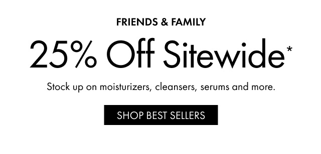 FRIENDS & FAMILY | 25% Off Sitewide * | Stock up on moisturizers, cleansers, serums and more. | SHOP BEST SELLERS