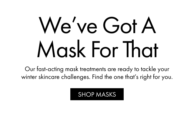 We've Got A Mask For That | Our fast-acting mask treatments are ready to tackle your winter skincare challenges. Find the one that's right for you. | SHOP MASKS