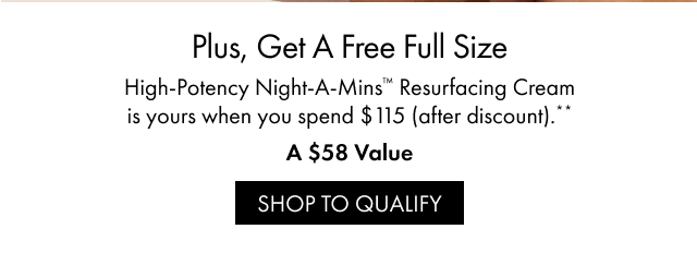 Plus, Get A Free Full Size | High-Potency Night-A-Mins™ Resurfacing Cream is yours when you spend $115 (after discount).** | A $58 Value | SHOP TO QUALIFY