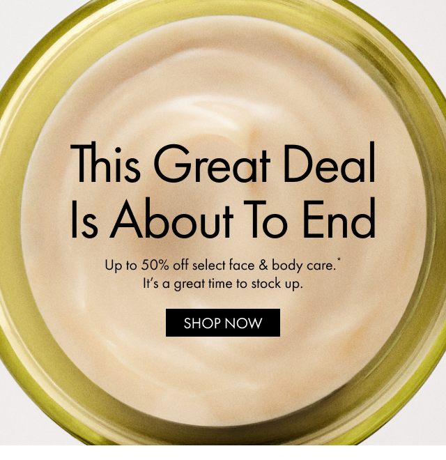 This Great Deal Is About To End | Up to 50% off select face & body care. It's a great time to stock up. | SHOP NOW
