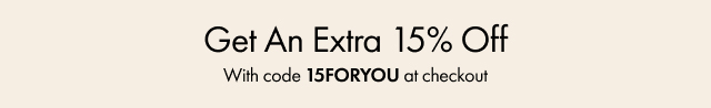 Get An Extra 15% Off | With code 15FORYOU at checkout