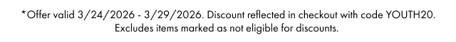 *Offer valid 3/24/2026 - 3/29/2026. Discount reflected in checkout with code YOUTH20. Excludes items marked as not eligible for discounts.