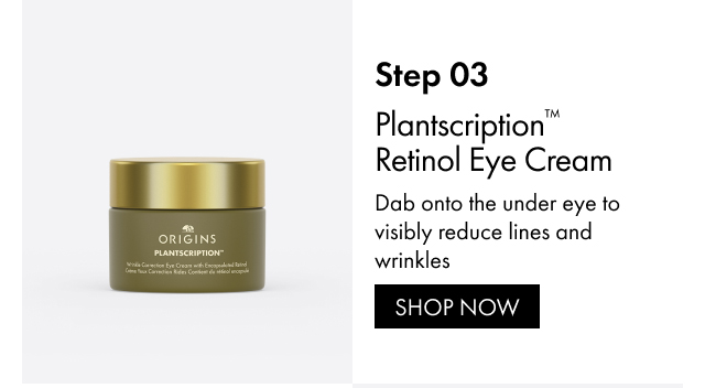 Step 03 | Plantscription™ Retinol Eye Cream | Dab onto the under eye to visibly reduce lines and wrinkles | SHOP NOW