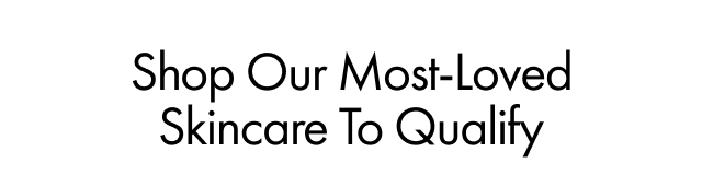 Shop Our Most-Loved Skincare To Qualify