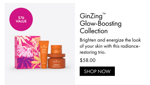 $76 VALUE | GinZing™ Glow-Boosting Collection | Brighten and energize the look of your skin with this radiance-restoring trio. | $58.00 | SHOP NOW