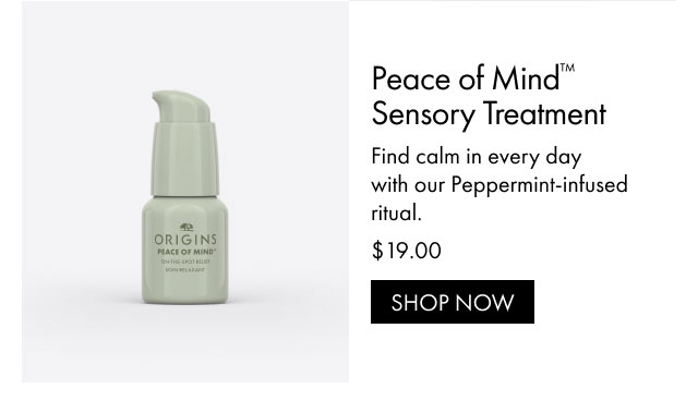 Peace of Mind™ Sensory Treatment | Find calm in every day with our Peppermint-infused ritual. | $19.00 | SHOP NOW