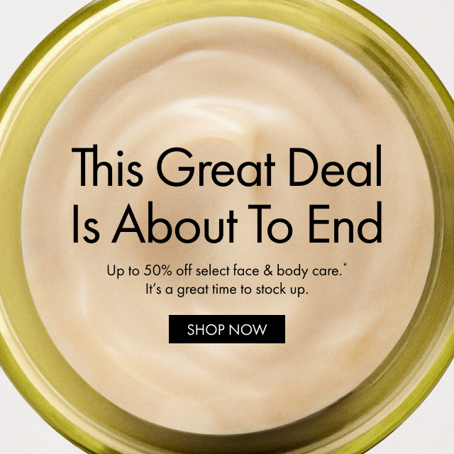 This Great Deal Is About To End | Up to 50% off select face & body care.* It’s a great time to stock up. | SHOP NOW