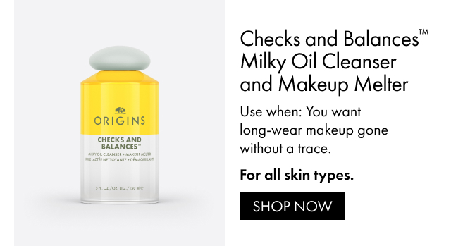 Checks and Balances™ Milky Oil Cleanser and Makeup Melter | Use when: You want long-wear makeup gone without a trace. | For all skin types. | SHOP NOW